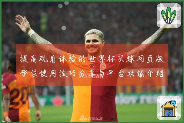 提高观看体验的世界杯买球网页版登录使用技巧分享与平台功能介绍