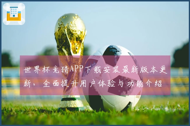 世界杯竞猜APP下载安装最新版本更新，全面提升用户体验与功能介绍