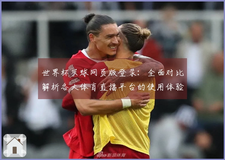 世界杯买球网页版登录:全面对比解析各大体育直播平台的使用体验与功能优势