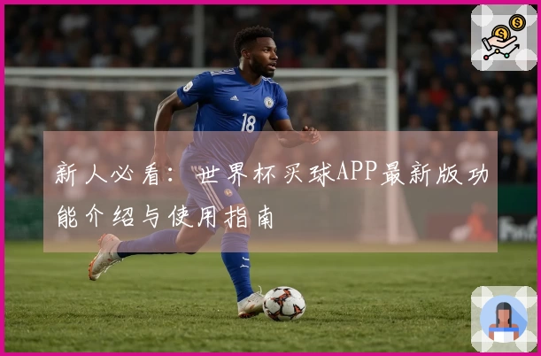新人必看:世界杯买球APP最新版功能介绍与使用指南