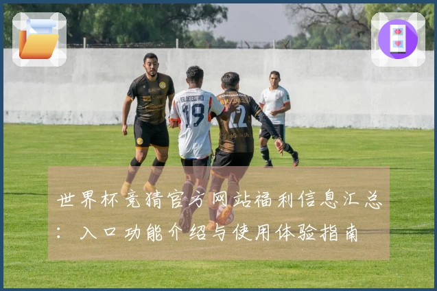 世界杯竞猜官方网站福利信息汇总:入口功能介绍与使用体验指南