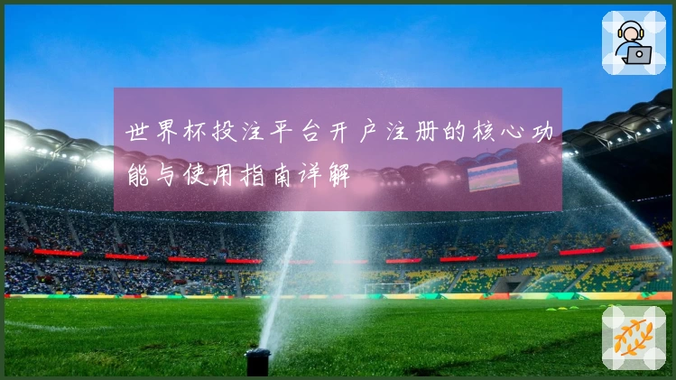 世界杯投注平台开户注册的核心功能与使用指南详解