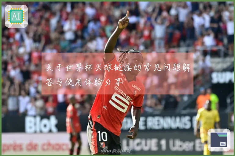 关于世界杯买球链接的常见问题解答与使用体验分享