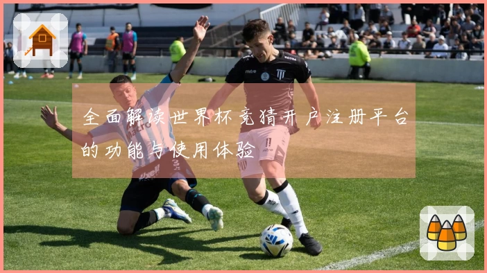 全面解读世界杯竞猜开户注册平台的功能与使用体验