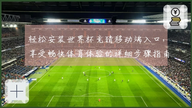 轻松安装世界杯竞猜移动端入口，享受畅快体育体验的详细步骤指南